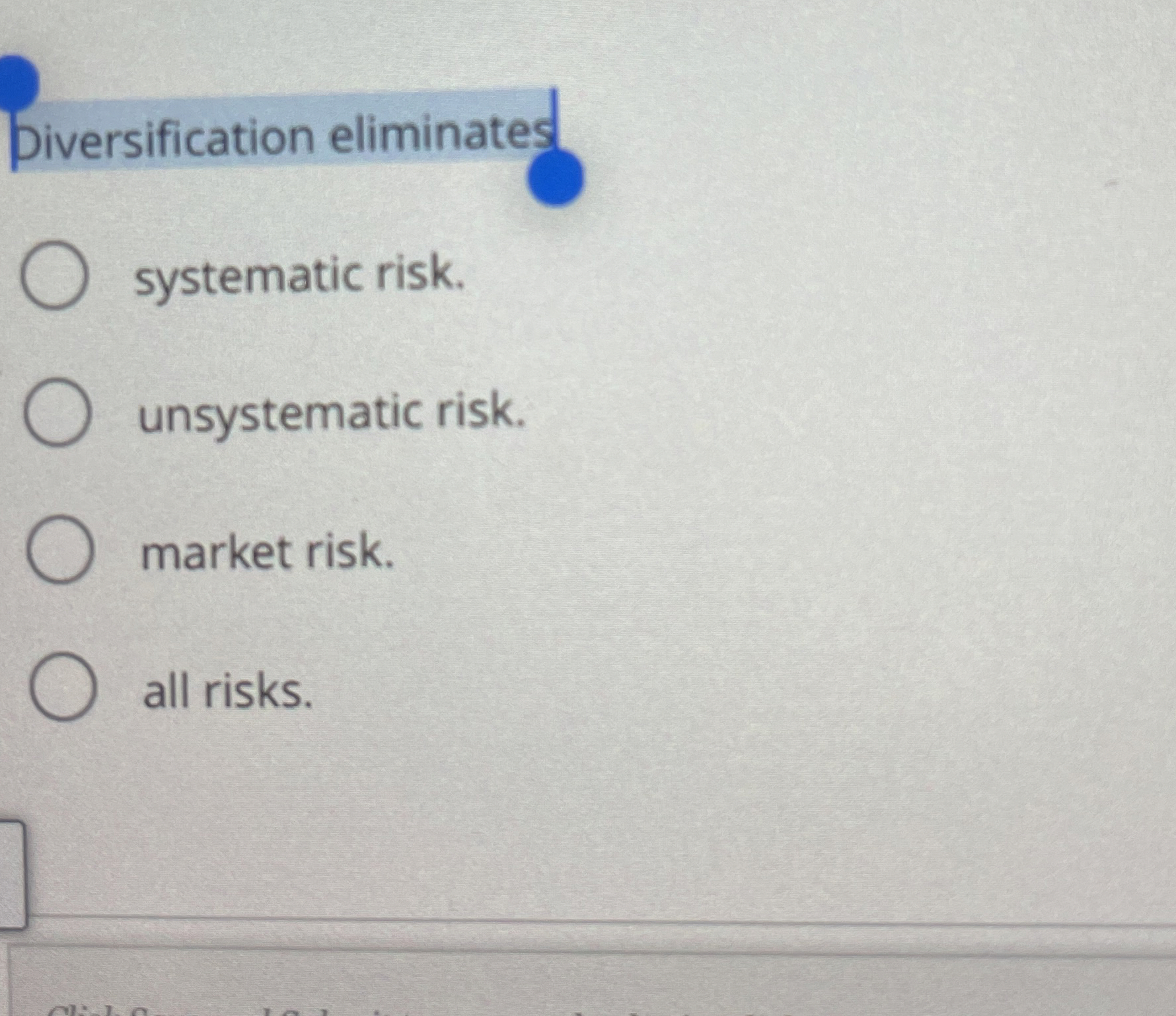  Diversification eliminates systematic risk. unsystematic risk. market risk. all risks. 