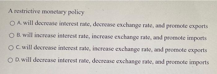  A restrictive monetary policy O A. will decrease interest rate, decrease