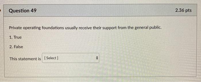  Question 49 2.36 pts Private operating foundations usually receive their support