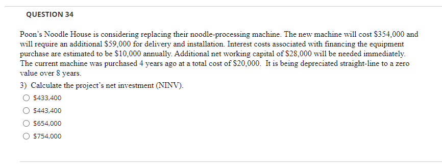 QUESTION 34 Poon's Noodle House is considering replacing their noodle-processing machine.