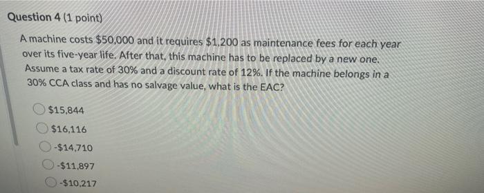  Question 4 (1 point) A machine costs $50,000 and it requires
