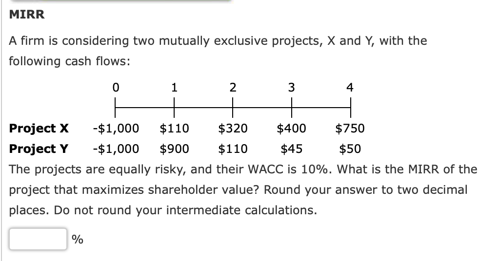  MIRR A firm is considering two mutually exclusive projects, X and