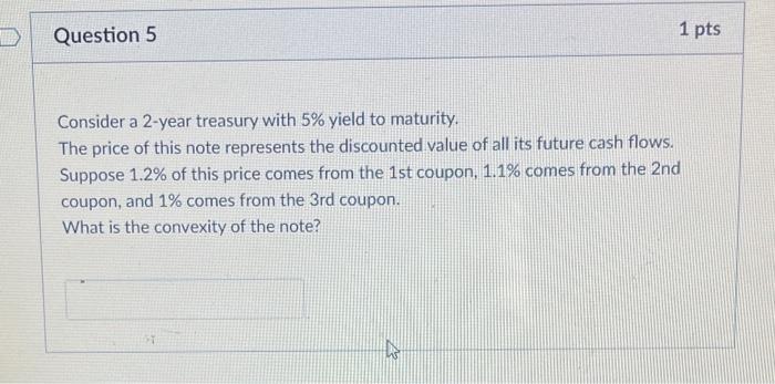  Question 5 1 pts Consider a 2-year treasury with 5% yield