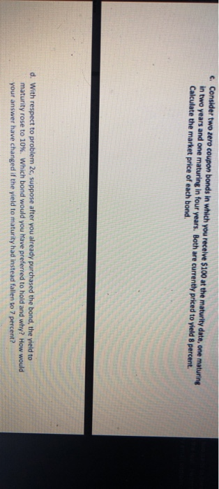  e. Consider two zero coupon bonds in which you receive $100