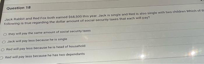  Question 18 Jack Rabbit and Red Fox both earned $68,500 this