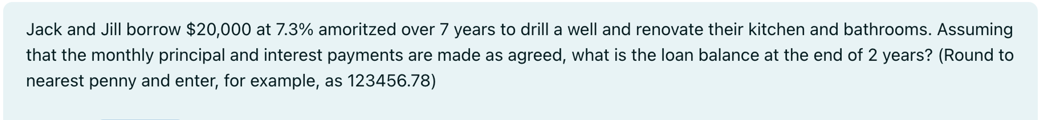  Jack and Jill borrow $20,000 at 7.3% amoritzed over 7 years
