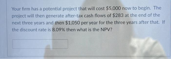  Your firm has a potential project that will cost $5,000 now