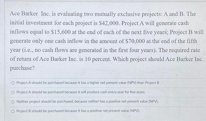  Ace Barker Inc. is evaluating two mutually exclusive projects: A and