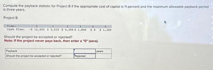  Compute the payback statistic for Project B if the appropriate cost