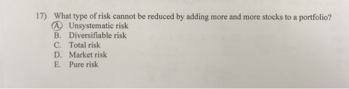  17) What type of risk cannot be reduced by adding more