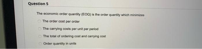  Question 5 The economic order quantity (EOQ) is the order quantity