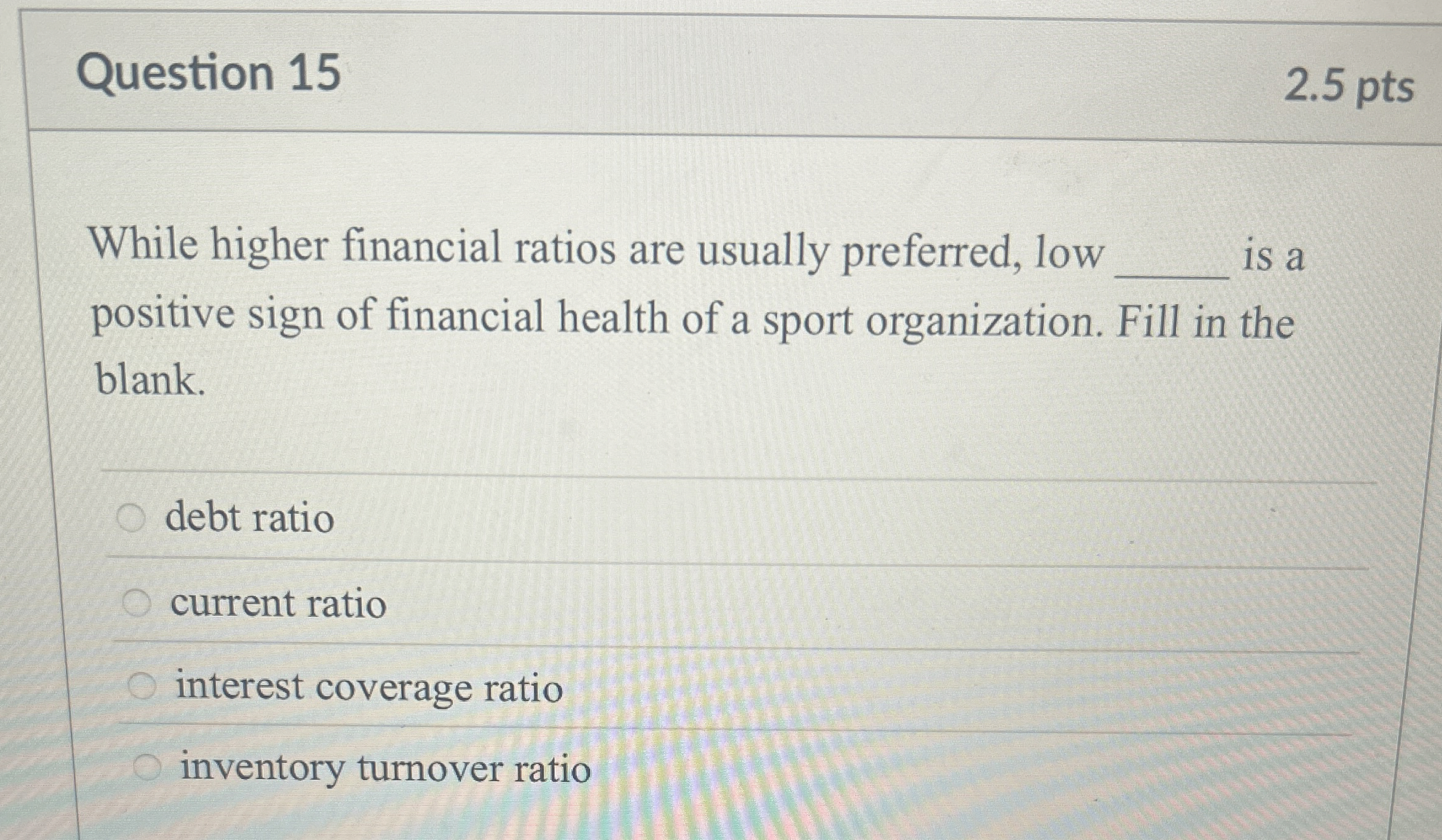  Question 15 While higher financial ratios are usually preferred, low is