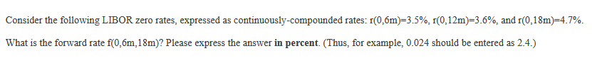  Consider the following LIBOR zero rates, expressed as continuously-compounded rates: r(0,6m)=3.5%,