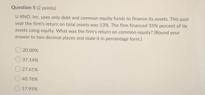  Question 5 (2 points) U KNO, Inc. uses only debt and