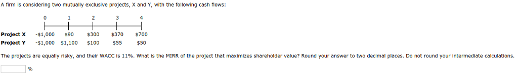  A firm is considering two mutually exclusive projects, X and Y,