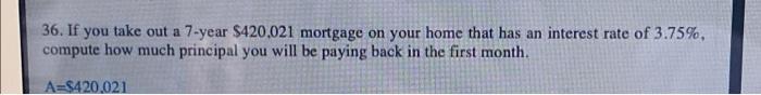 please show work!! 36. If you take out a 7-year $420,021 mortgage