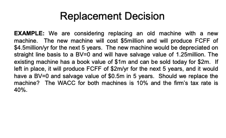  Replacement Decision EXAMPLE: We are considering replacing an old machine with
