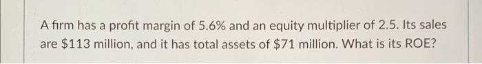 will rate the answer A firm has a profit margin of 5.6%