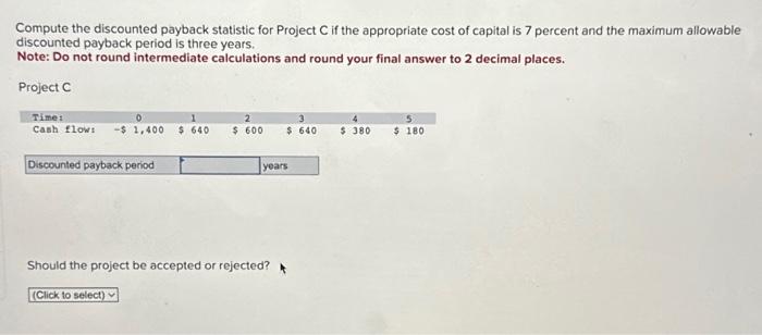  Compute the discounted payback statistic for Project C if the appropriate