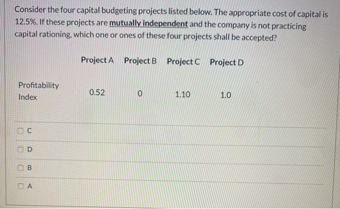  Consider the four capital budgeting projects listed below. The appropriate cost