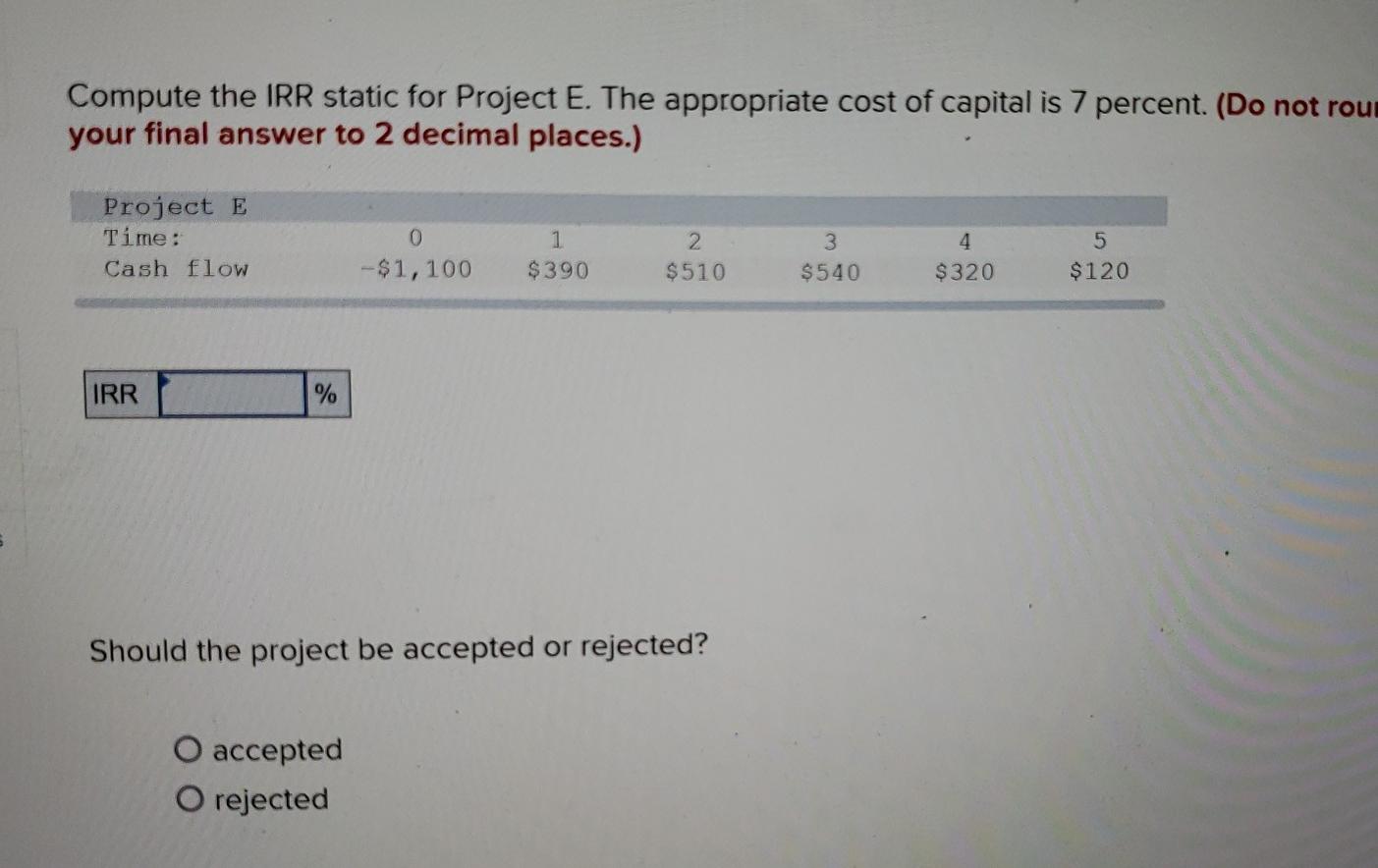 Compute the IRR static for Project E. The appropriate cost of