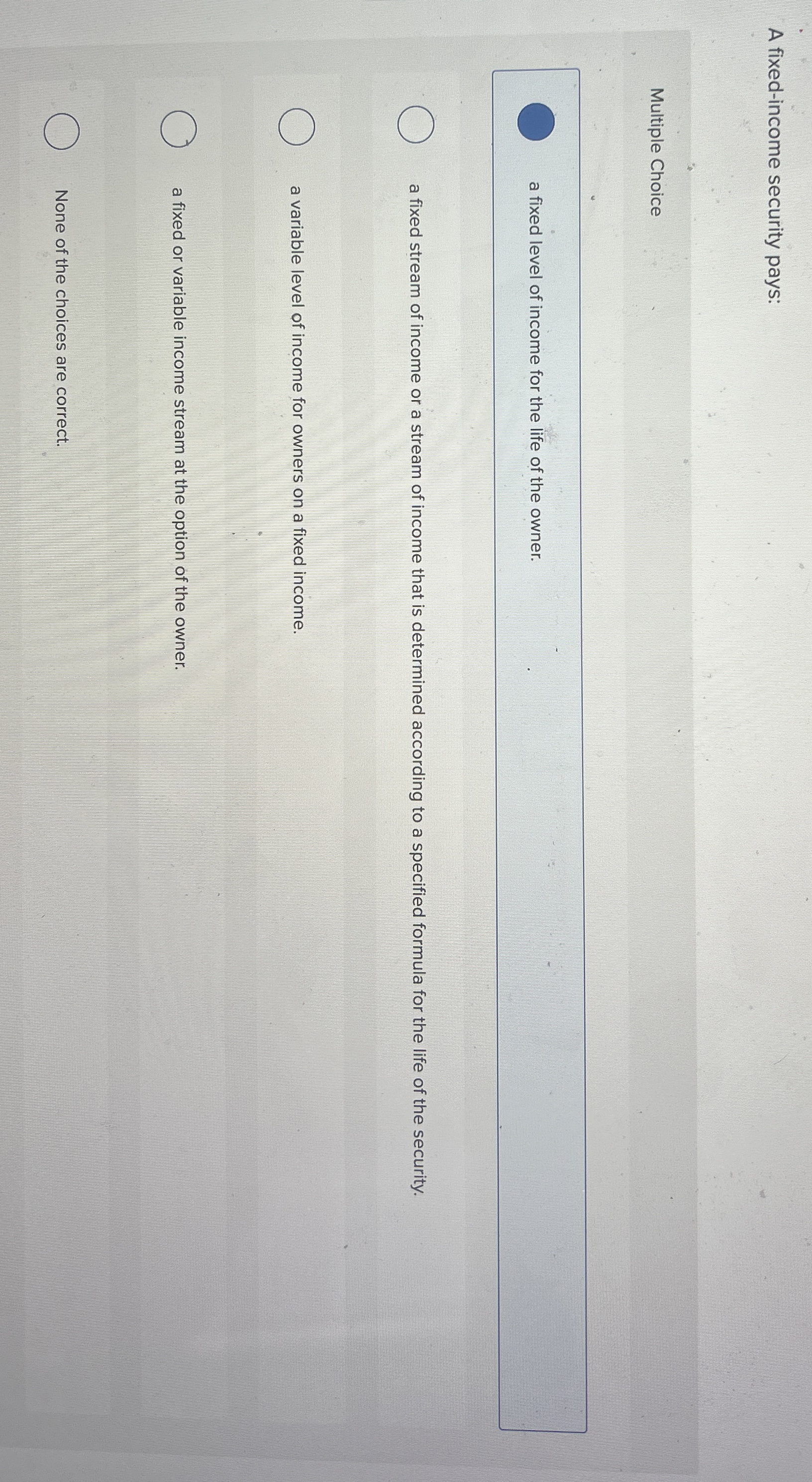  A fixed-income security pays: Multiple Choice a fixed level of income