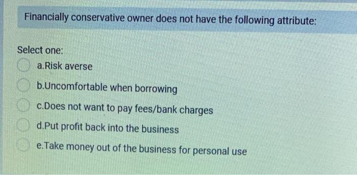  Financially conservative owner does not have the following attribute: Select one: