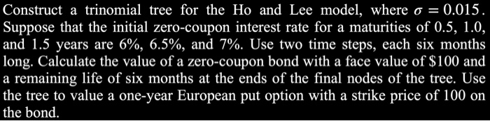  Construct a trinomial tree for the Ho and Lee model, where