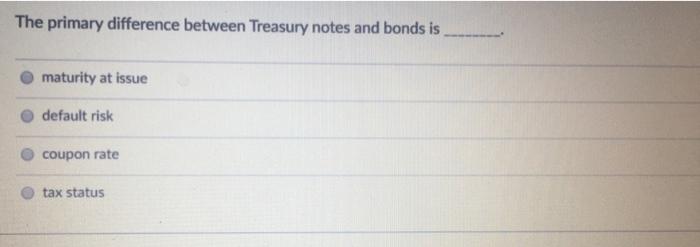  The primary difference between Treasury notes and bonds is maturity at
