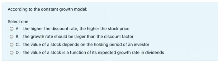 According to the constant growth model: Select one: O A. the