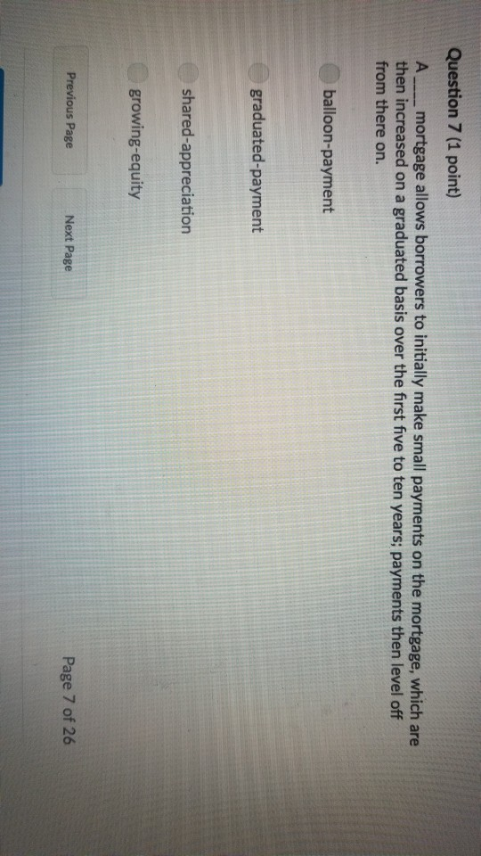  Question 7 (1 point) Amortgage allows borrowers to initially make small