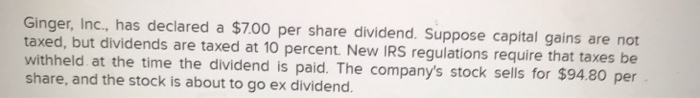  Ginger, Inc., has declared a $7.00 per share dividend. Suppose capital
