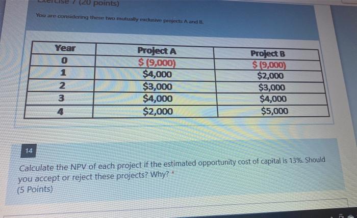  7 (20 points) You are considering these two mutually exclusive projects