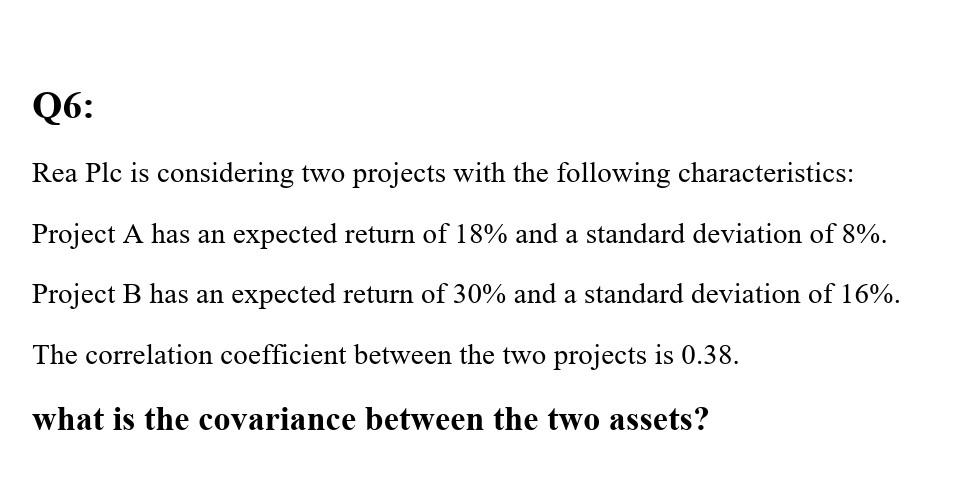  Q6: Rea Plc is considering two projects with the following characteristics:
