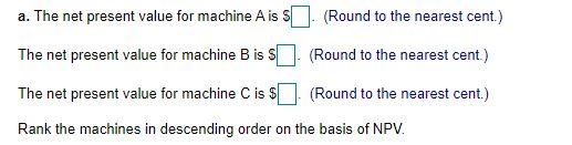 the nearest cent.) The net present value for machine B is (Round
