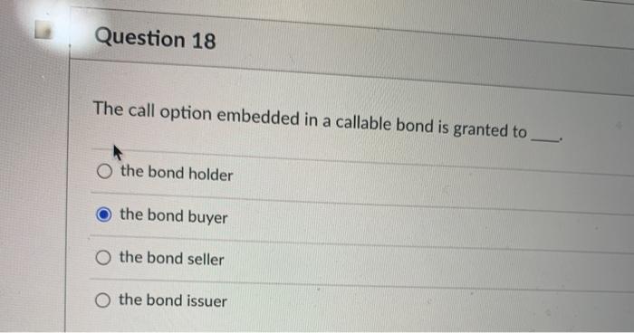  Question 18 The call option embedded in a callable bond is