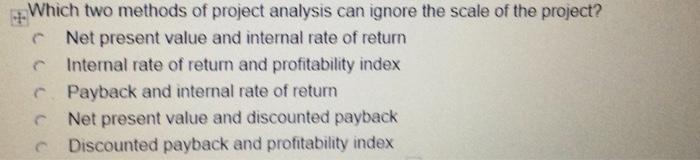  Which two methods of project analysis can ignore the scale of
