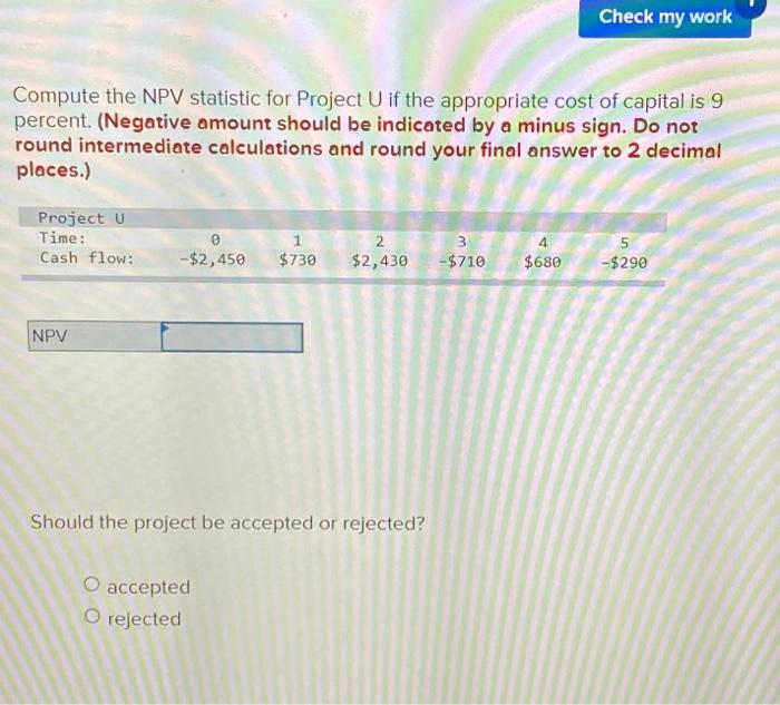  Compute the NPV statistic for Project U if the appropriate cost