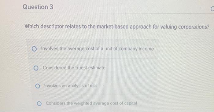  Question 3 Which descriptor relates to the market-based approach for valuing