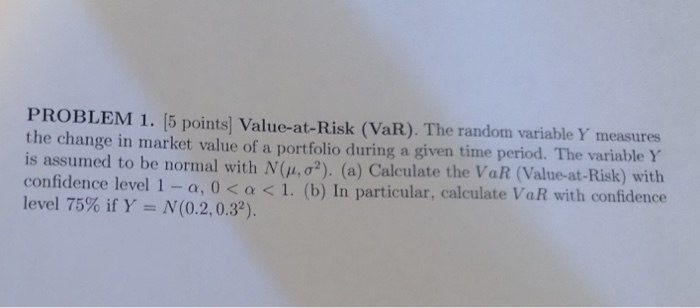  PROBLEM 1. [5 points] Value-at-Risk (VaR). The random variable Y measures