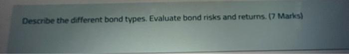  Describe the different bond types. Evaluate bond risks and returns. (7