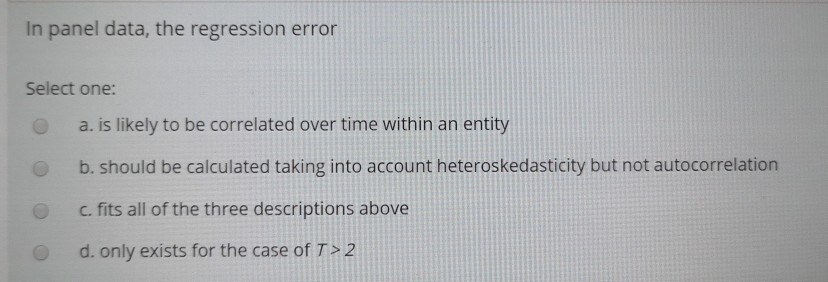 In panel data, the regression error Select one: a. is likely