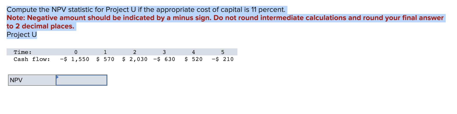  Compute the NPV statistic for Project U if the appropriate cost