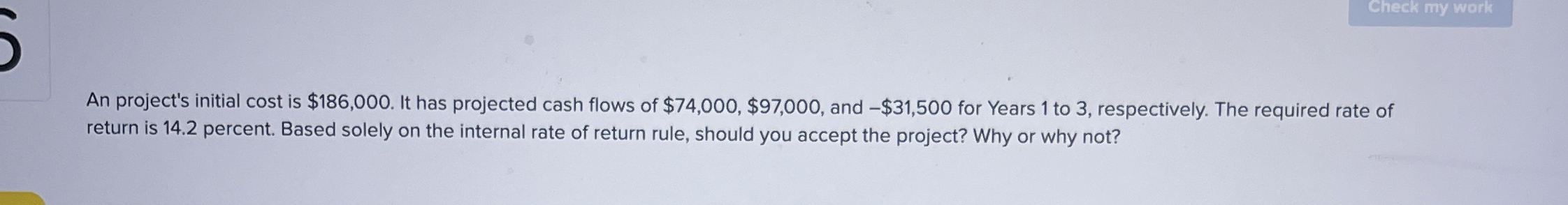  An project's initial cost is $186,000. It has projected cash flows