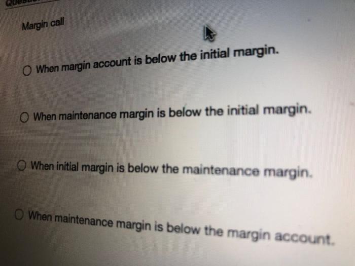  Margin call When margin account is below the initial margin. When