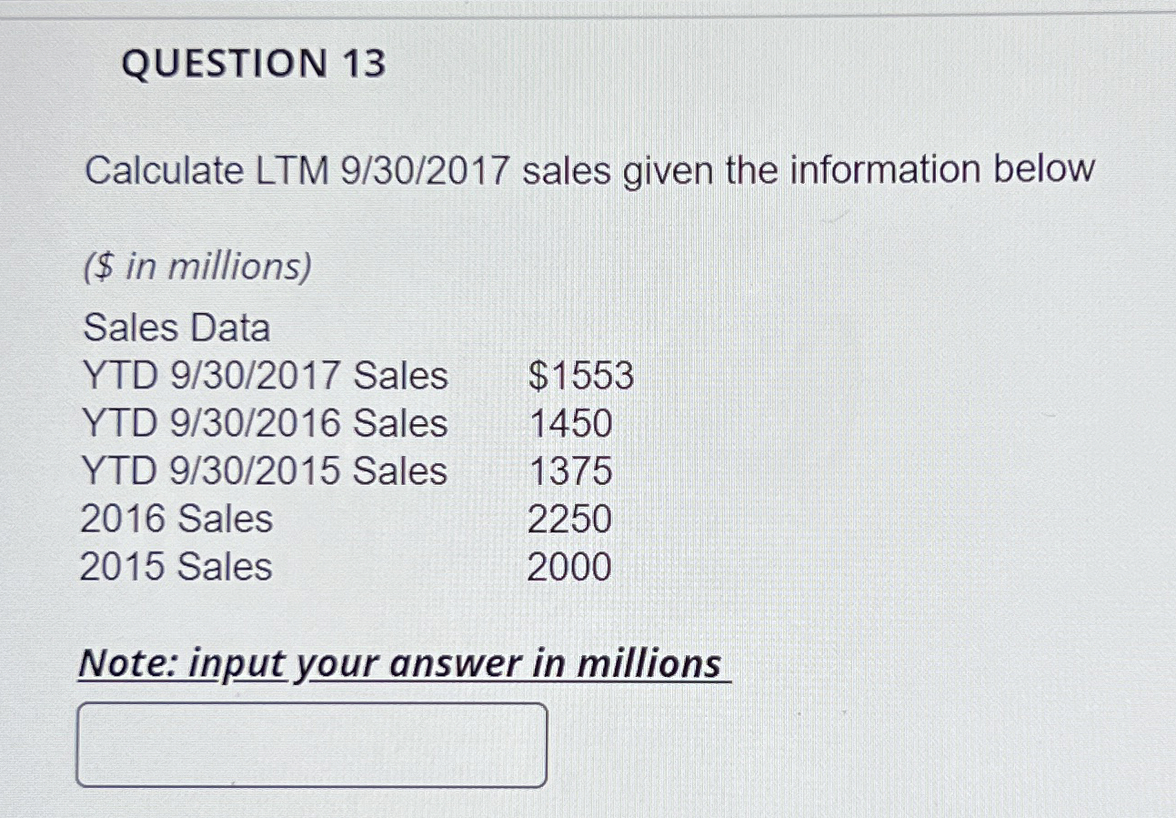  QUESTION 13 Calculate LTM 9/30/2017 sales given the information below ($