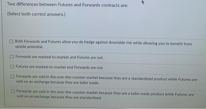  Two differences between Futures and Forwards contracts are: (Select both correct