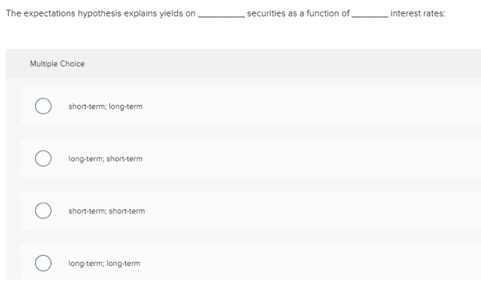  The expectations hypothesis explains yields on securities as a function of