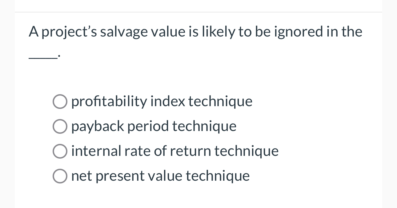  A project's salvage value is likely to be ignored in the