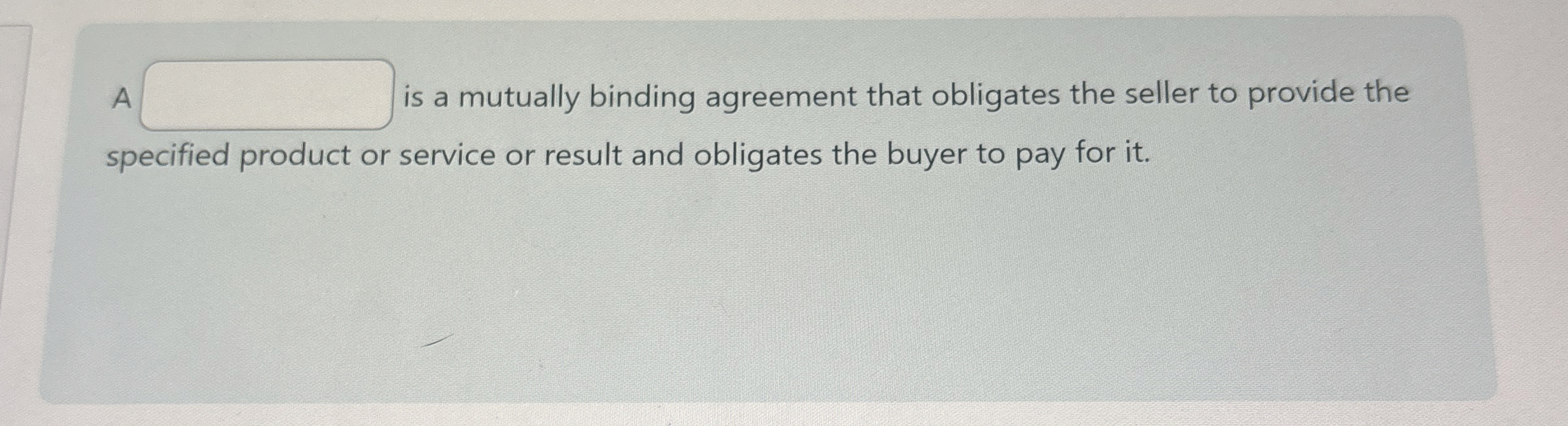  A is a mutually binding agreement that obligates the seller to